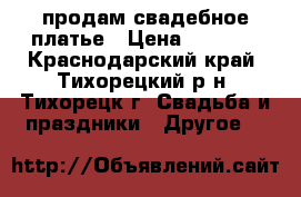 продам свадебное платье › Цена ­ 9 000 - Краснодарский край, Тихорецкий р-н, Тихорецк г. Свадьба и праздники » Другое   